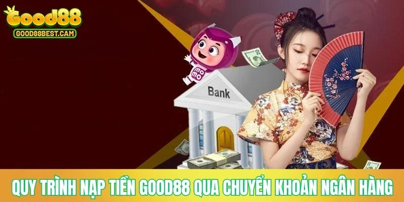 Nạp Tiền GOOD88 - Hướng Dẫn Quy Trình Thực Hiện Đơn Giản, Miễn Phí 3 Quy trình nạp tiền GOOD88 thông qua chuyển khoản ngân hàng