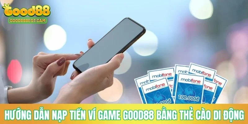 Nạp Tiền GOOD88 - Hướng Dẫn Quy Trình Thực Hiện Đơn Giản, Miễn Phí 4 Hướng dẫn nạp tiền ví game GOOD88 bằng thẻ cào di động